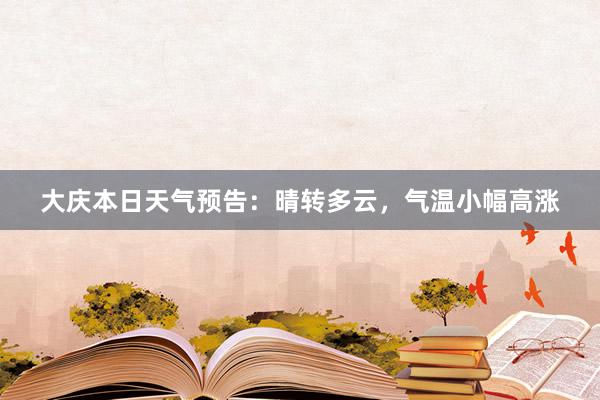 大庆本日天气预告：晴转多云，气温小幅高涨