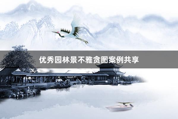 优秀园林景不雅贪图案例共享