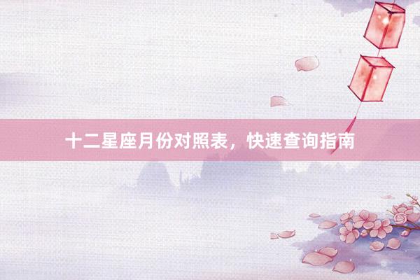 十二星座月份对照表，快速查询指南