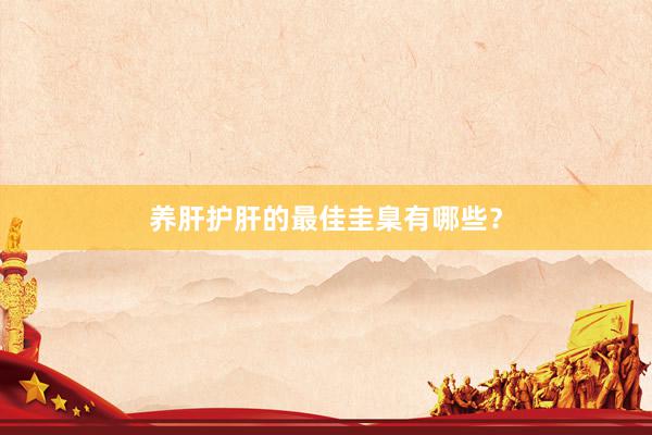 养肝护肝的最佳圭臬有哪些？