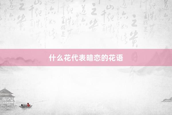什么花代表暗恋的花语